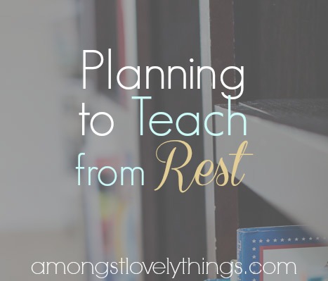 Planning to Teach from Rest- it looks a little different than planning to get through the curriculum. A post at amongstlovelythings.com