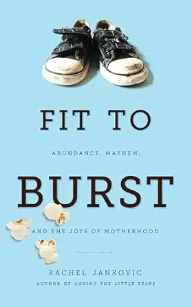 Fit to Burst : Abundance, Mayhem, and the Joys of Motherhood