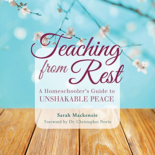 Teaching from Rest: A Homeschooler’s Guide to Unshakable Peace