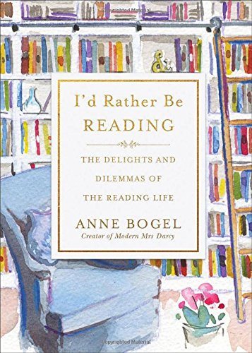 I’d Rather Be Reading: The Delights and Dilemmas of the Reading Life