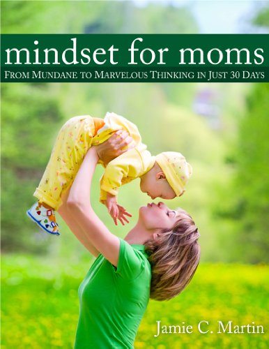 Mindset for Moms: From Mundane to Marvelous Thinking in Just 30 Days