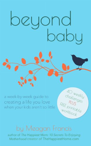 Beyond Baby: A Week-By-Week Guide To Creating A Life You Love When Your Kids Aren’t So Little