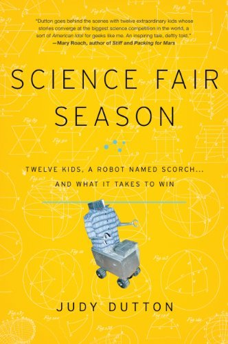 Science Fair Season: Twelve Kids, a Robot Named Scorch . . . and What It Takes to Win