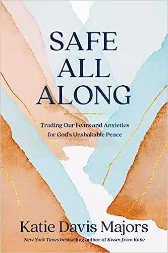 Safe All Along: Trading Our Fears and Anxieties for God’s Unshakable Peace