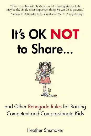 It’s OK Not to Share and Other Renegade Rules for Raising Competent and Compassionate Kids